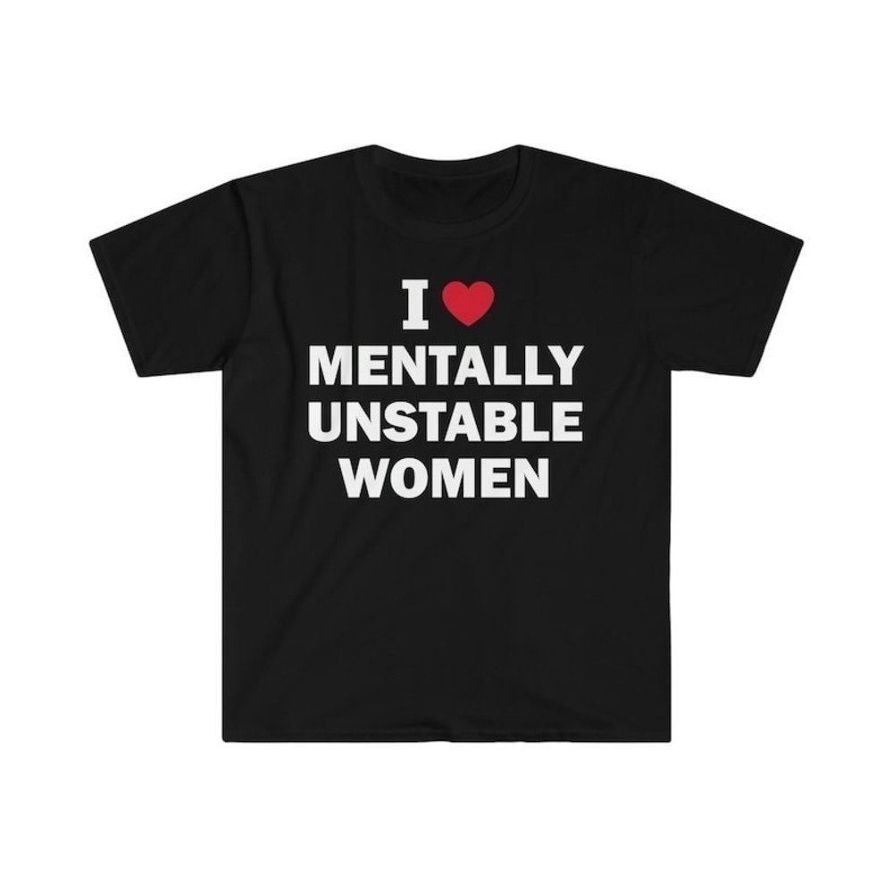 I Love Mentally Unstable Women Unisex Tshirt Gift